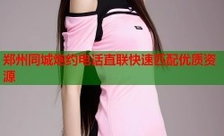 郑州同城炮约电话直联快速匹配优质资源
