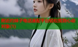 附近约妹子电话速配平台轻松找到心动对象(1)