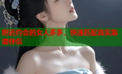 附近约会的女人多多，快速匹配真实靠谱伴侣