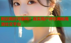 附近陌约可靠吗？真实用户评价揭秘高效社交平台