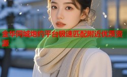 金华同城炮约平台极速匹配附近优质资源