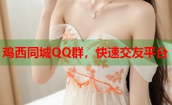 鸡西同城QQ群，快速交友平台