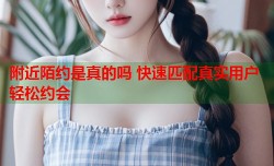 附近陌约是真的吗 快速匹配真实用户轻松约会