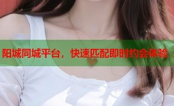 阳城同城平台，快速匹配即时约会体验