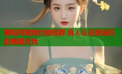 襄阳同城炮约微信群 真人认证极速匹配畅聊无忧
