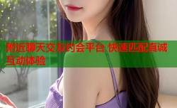 附近聊天交友约会平台 快速匹配真诚互动体验