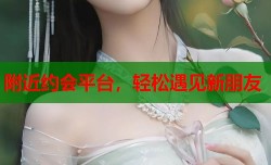 附近约会平台，轻松遇见新朋友