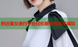 附近美女速约平台轻松聊天约会不尴尬
