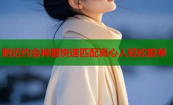 附近约会神器快速匹配真心人轻松脱单