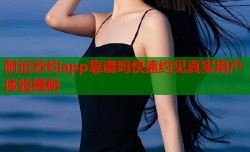 附近秒约app靠谱吗快速约见真实用户体验揭秘