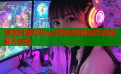 重庆同城交友qq群快速匹配真实高效聊天体验