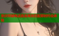 重庆同城电话直连高效匹配即时约会体验
