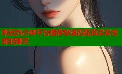 附近约小妹平台推荐快速匹配真实安全即时聊天