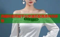 西藏阿里同城平台快速匹配高质伴侣体验