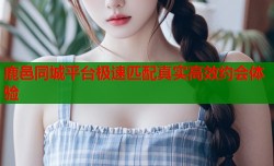 鹿邑同城平台极速匹配真实高效约会体验