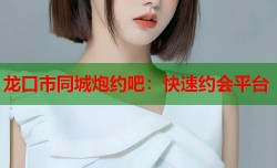 龙口市同城炮约吧：快速约会平台