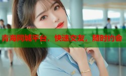 青海同城平台，快速交友，随时约会