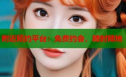 附近陌约平台：免费约会，随时随地