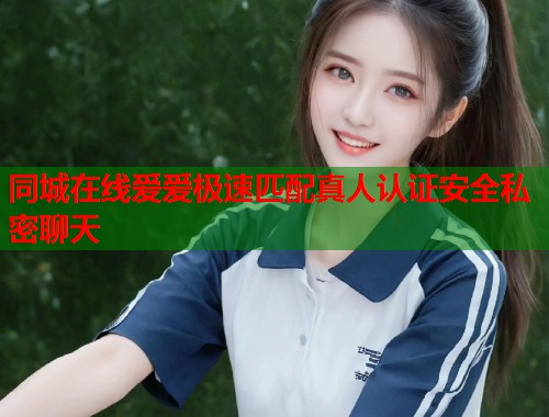 同城在线爱爱极速匹配真人认证安全私密聊天  第2张