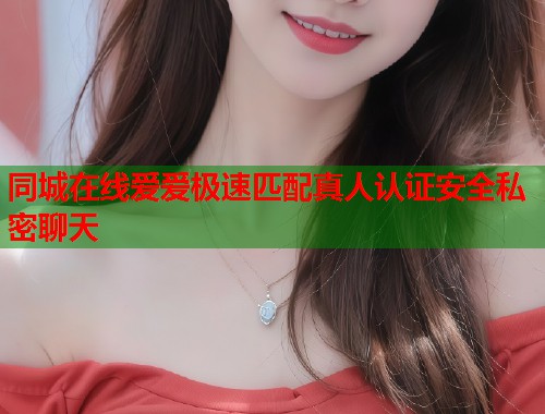 同城在线爱爱极速匹配真人认证安全私密聊天  第1张
