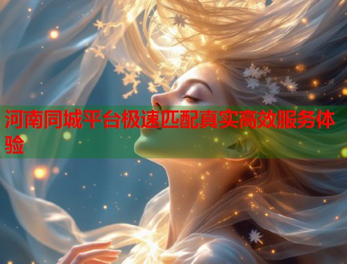 河南同城平台极速匹配真实高效服务体验  第1张