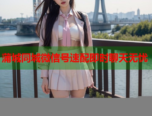 蒲城同城微信号速配即时聊天无忧  第1张