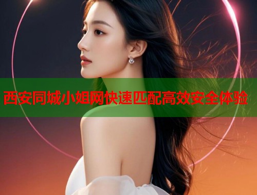 西安同城小姐网快速匹配高效安全体验  第1张