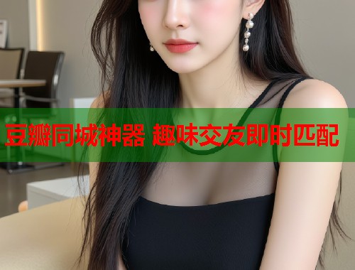豆瓣同城神器 趣味交友即时匹配  第2张
