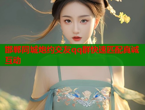 邯郸同城炮约交友qq群快速匹配真诚互动  第1张