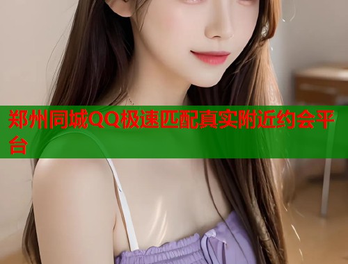 郑州同城QQ极速匹配真实附近约会平台  第2张