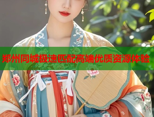 郑州同城极速匹配高端优质资源体验  第2张