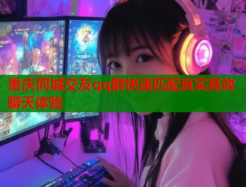重庆同城交友qq群快速匹配真实高效聊天体验  第1张