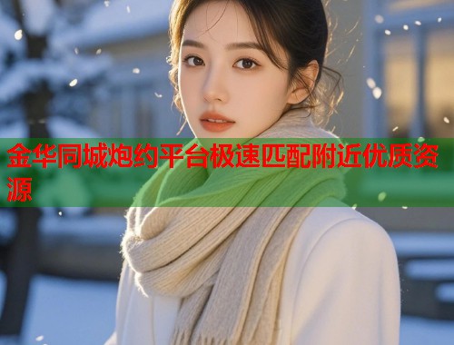 金华同城炮约平台极速匹配附近优质资源  第1张