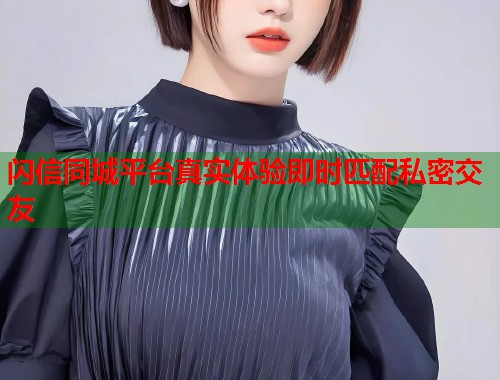 闪信同城平台真实体验即时匹配私密交友  第1张