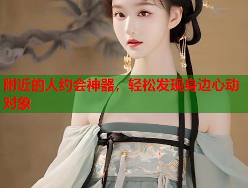 附近的人约会神器，轻松发现身边心动对象  第1张