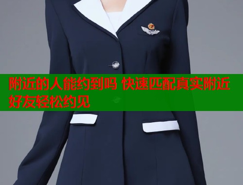 附近的人能约到吗 快速匹配真实附近好友轻松约见  第2张