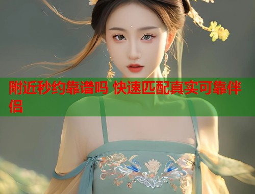 附近秒约靠谱吗 快速匹配真实可靠伴侣  第1张