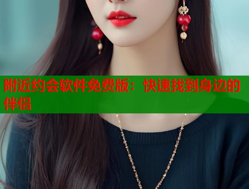 附近约会软件免费版：快速找到身边的伴侣  第1张