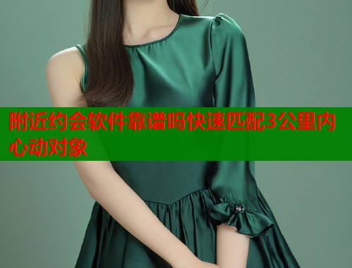 附近约会软件靠谱吗快速匹配3公里内心动对象  第1张