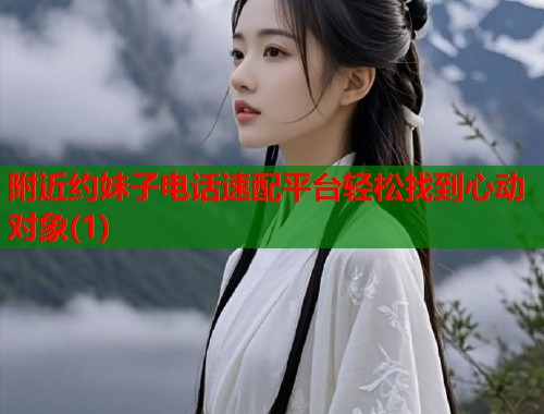 附近约妹子电话速配平台轻松找到心动对象(1)  第1张