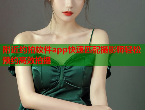 附近约拍软件app快速匹配摄影师轻松预约高效拍摄  第1张