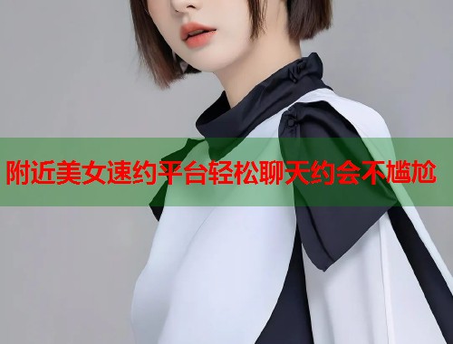 附近美女速约平台轻松聊天约会不尴尬  第1张