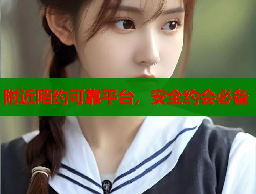 附近陌约可靠平台，安全约会必备  第1张