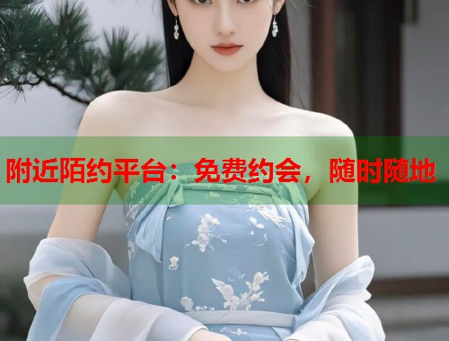 附近陌约平台：免费约会，随时随地  第2张