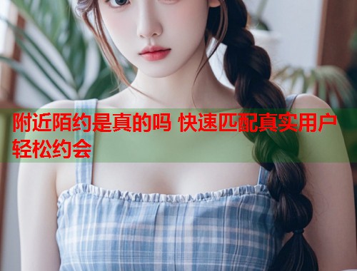 附近陌约是真的吗 快速匹配真实用户轻松约会  第1张