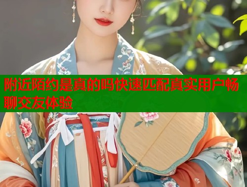 附近陌约是真的吗快速匹配真实用户畅聊交友体验  第2张