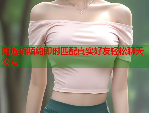 附近陌陌约即时匹配真实好友轻松聊天交友  第1张