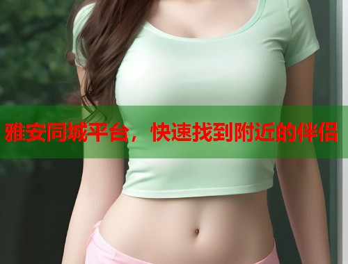 雅安同城平台，快速找到附近的伴侣  第1张