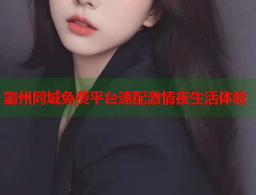霸州同城免费平台速配激情夜生活体验  第1张