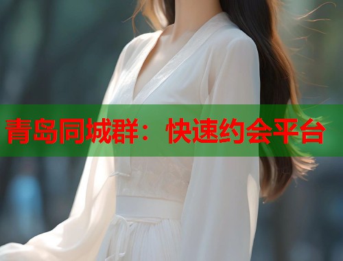 青岛同城群：快速约会平台  第2张